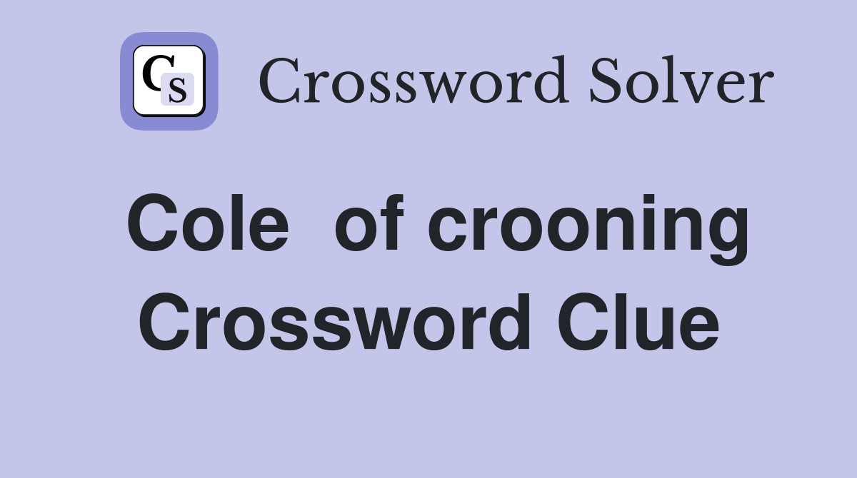 Cole  of crooning Crossword Clue