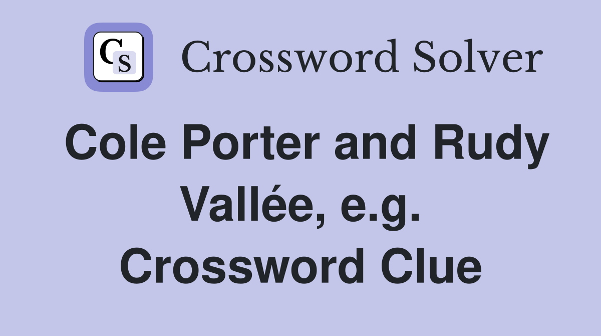 Cole Porter and Rudy Vallée, e.g. Crossword Clue