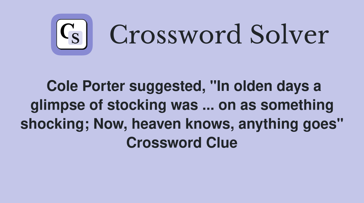 Cole Porter suggested, "In olden days a glimpse of stocking was ... on as something shocking; Now, heaven knows, anything goes" Crossword Clue