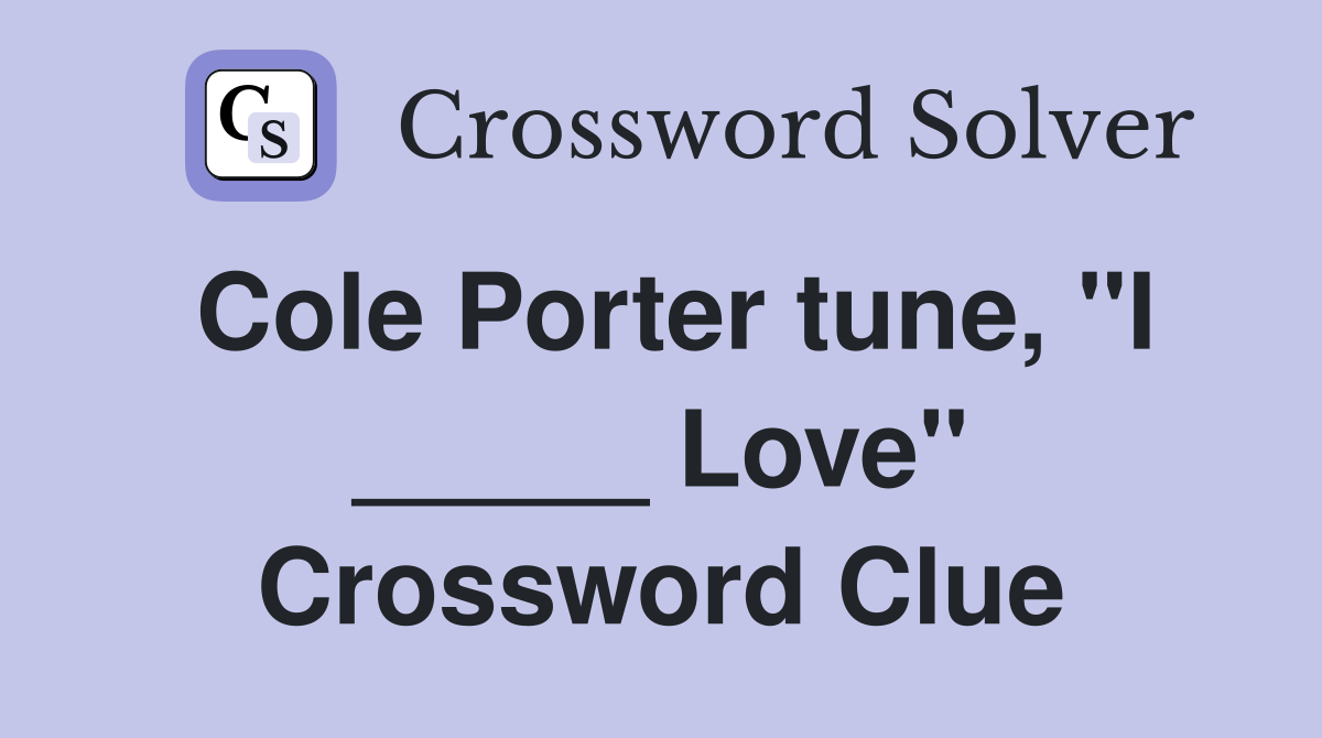 Cole Porter tune, "I _____ Love" Crossword Clue