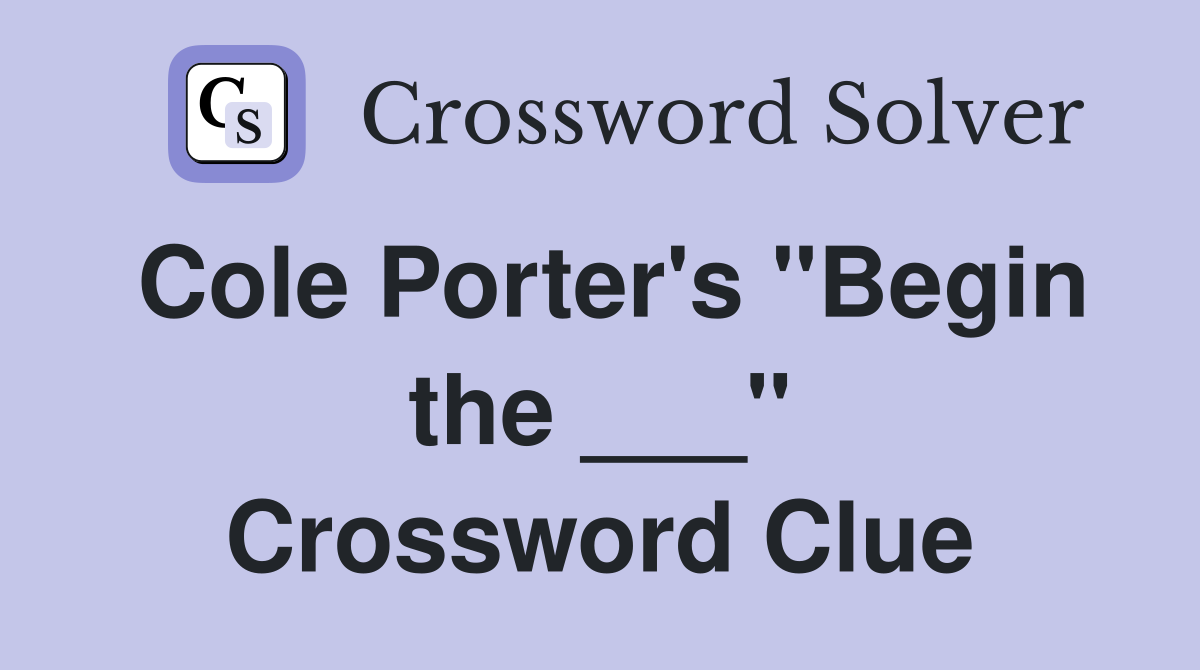 Cole Porter's "Begin the ___" Crossword Clue