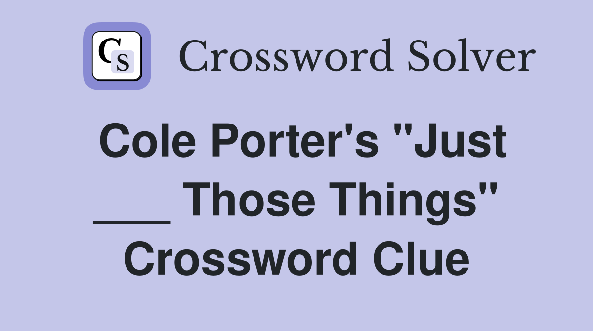 Cole Porter's "Just ___ Those Things" Crossword Clue