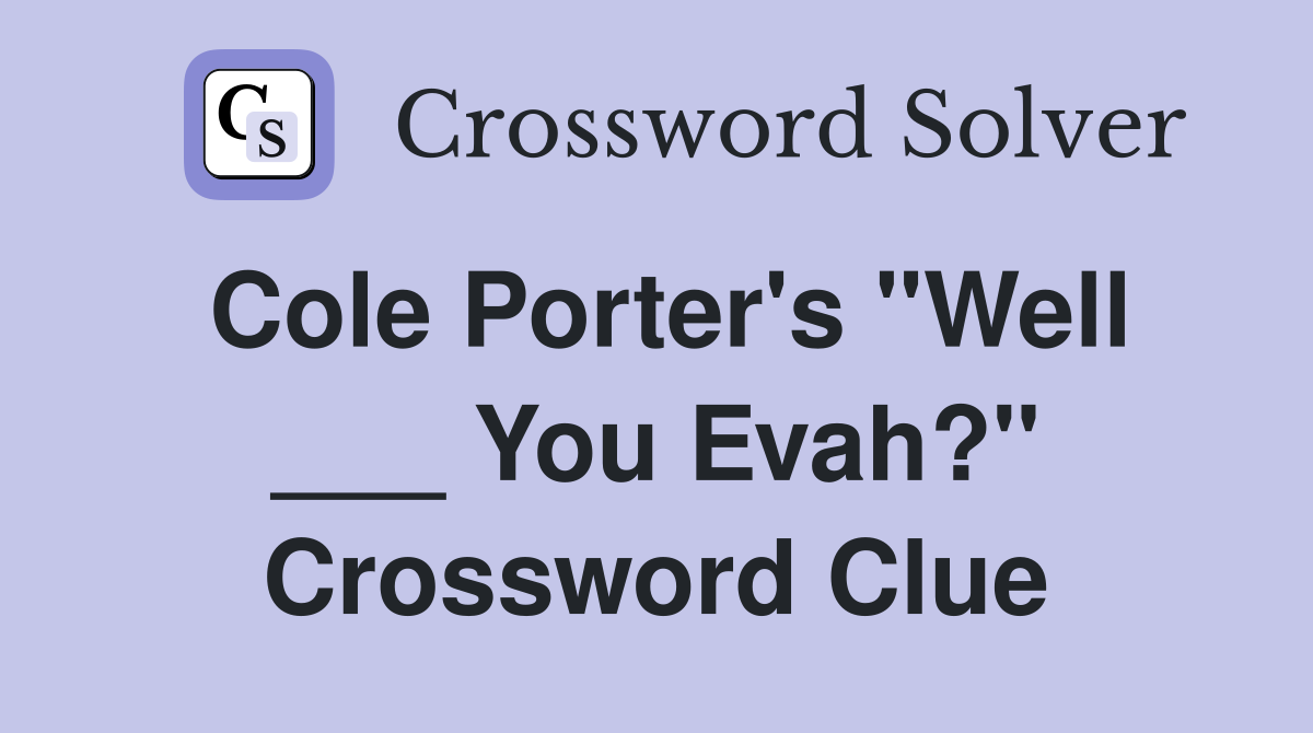 Cole Porter's "Well ___ You Evah?" Crossword Clue