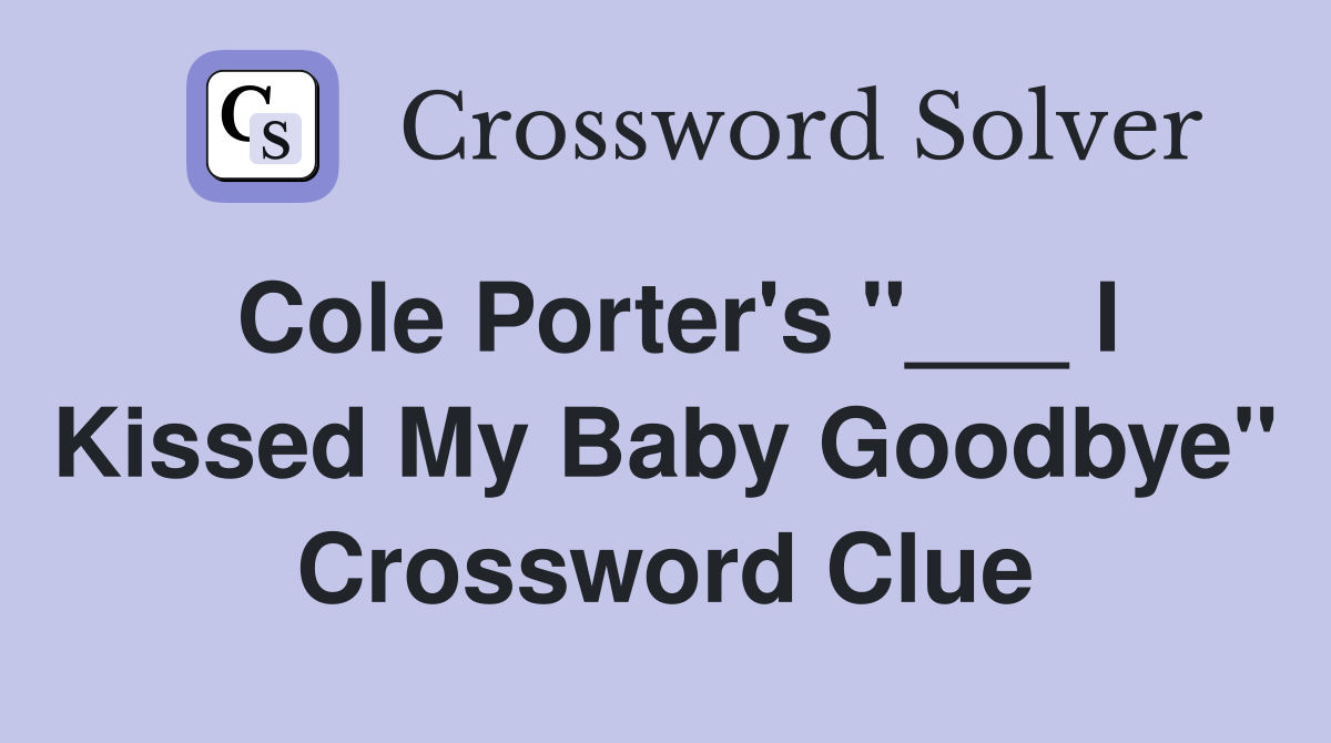 Cole Porter's "___ I Kissed My Baby Goodbye" Crossword Clue