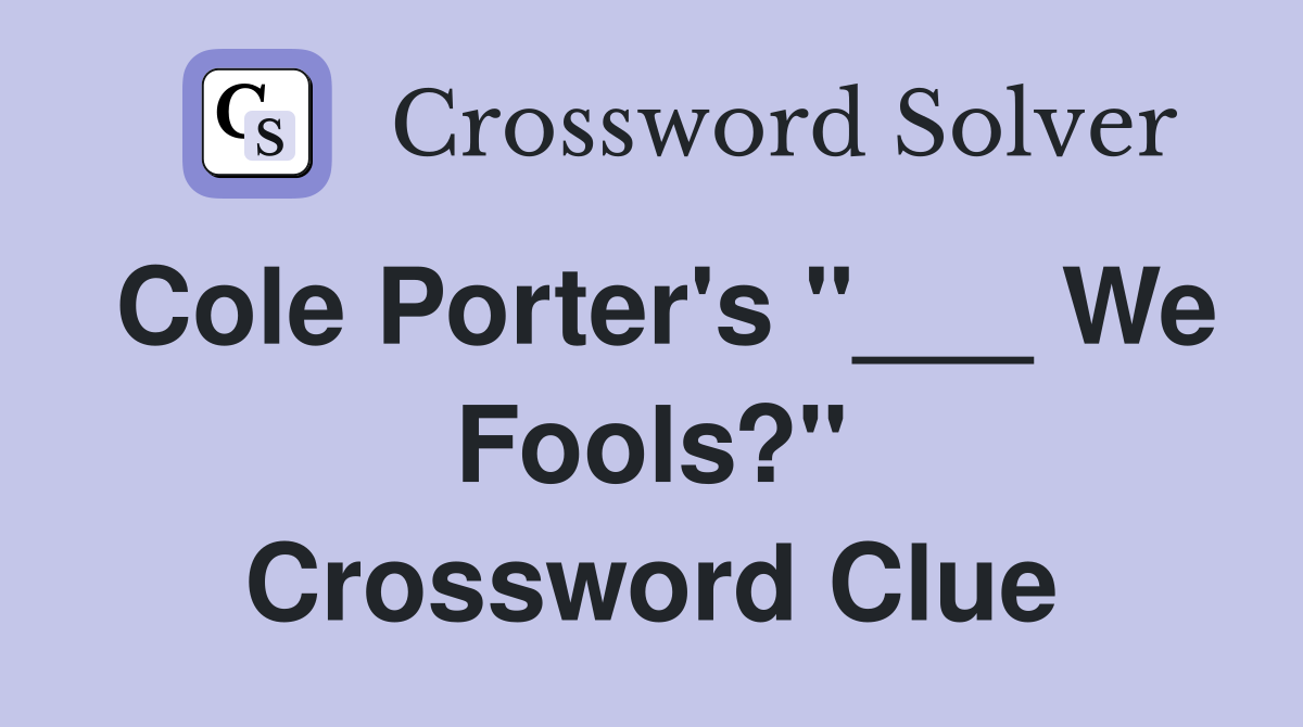Cole Porter's "___ We Fools?" Crossword Clue