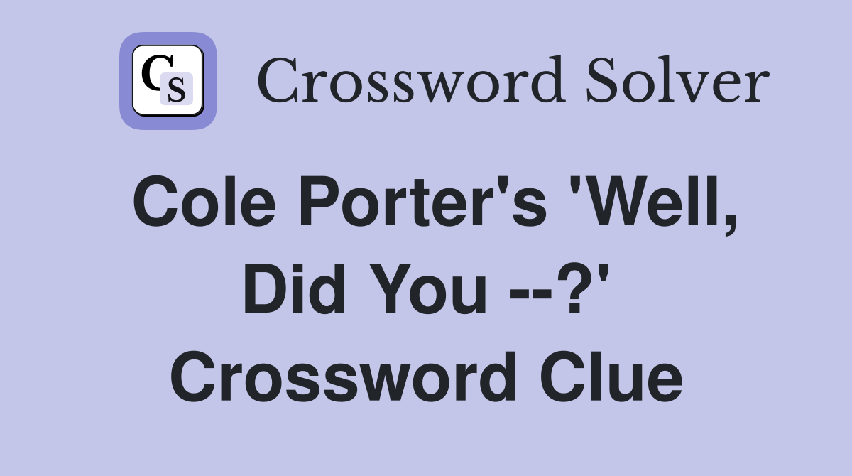 Cole Porter's 'Well, Did You --?' Crossword Clue