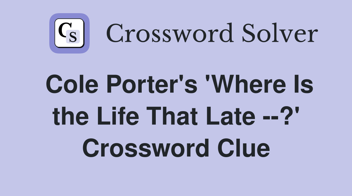 Cole Porter's 'Where Is the Life That Late --?' Crossword Clue