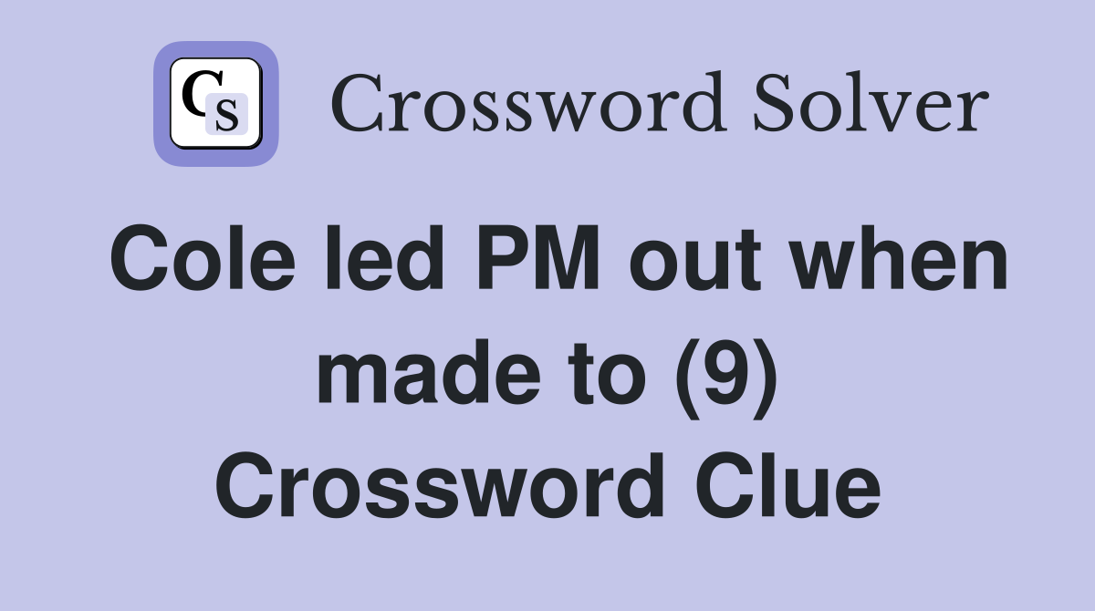 Cole led PM out when made to (9) Crossword Clue