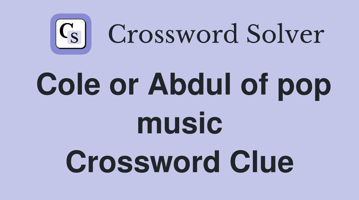 Cole or Abdul of pop music Crossword Clue