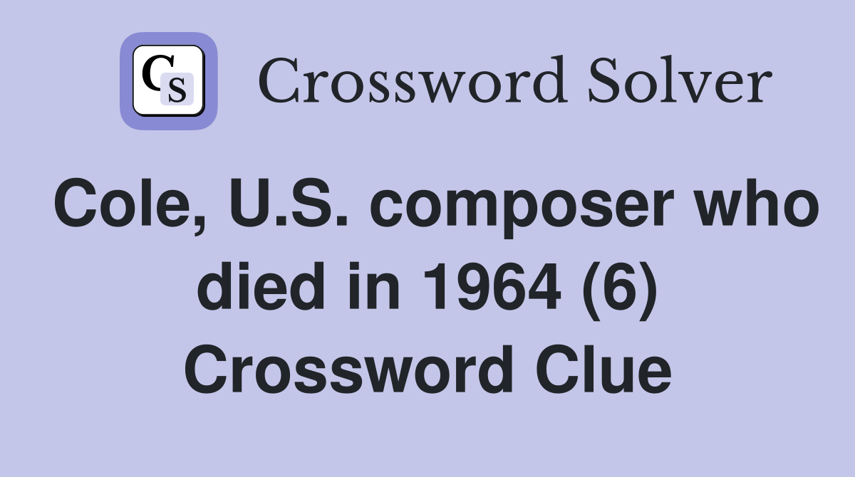 Cole, U.S. composer who died in 1964 (6) Crossword Clue