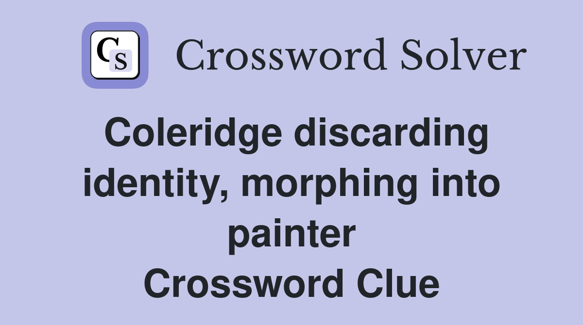 Coleridge discarding identity, morphing into painter Crossword Clue
