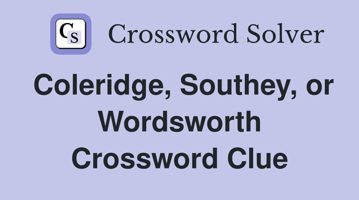 Coleridge, Southey, or Wordsworth Crossword Clue