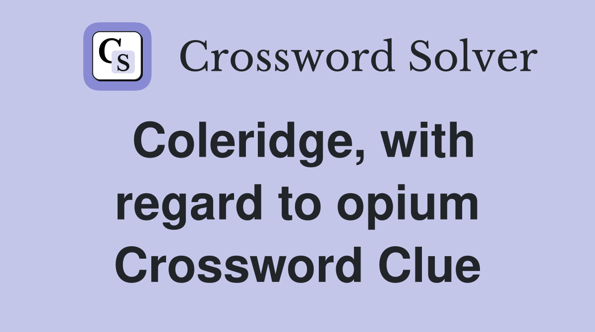Coleridge, with regard to opium Crossword Clue