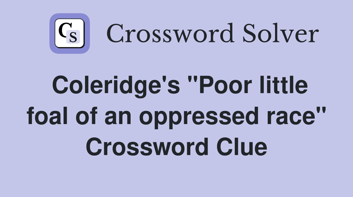 Coleridge's "Poor little foal of an oppressed race" Crossword Clue