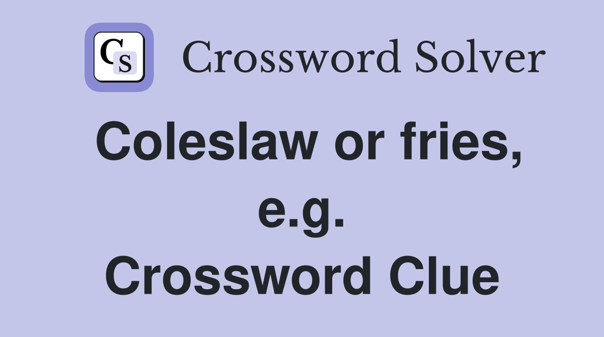 Coleslaw or fries, e.g. Crossword Clue
