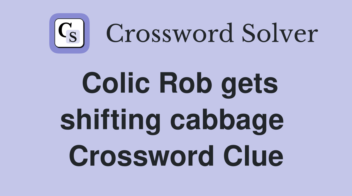 Colic Rob gets shifting cabbage  Crossword Clue