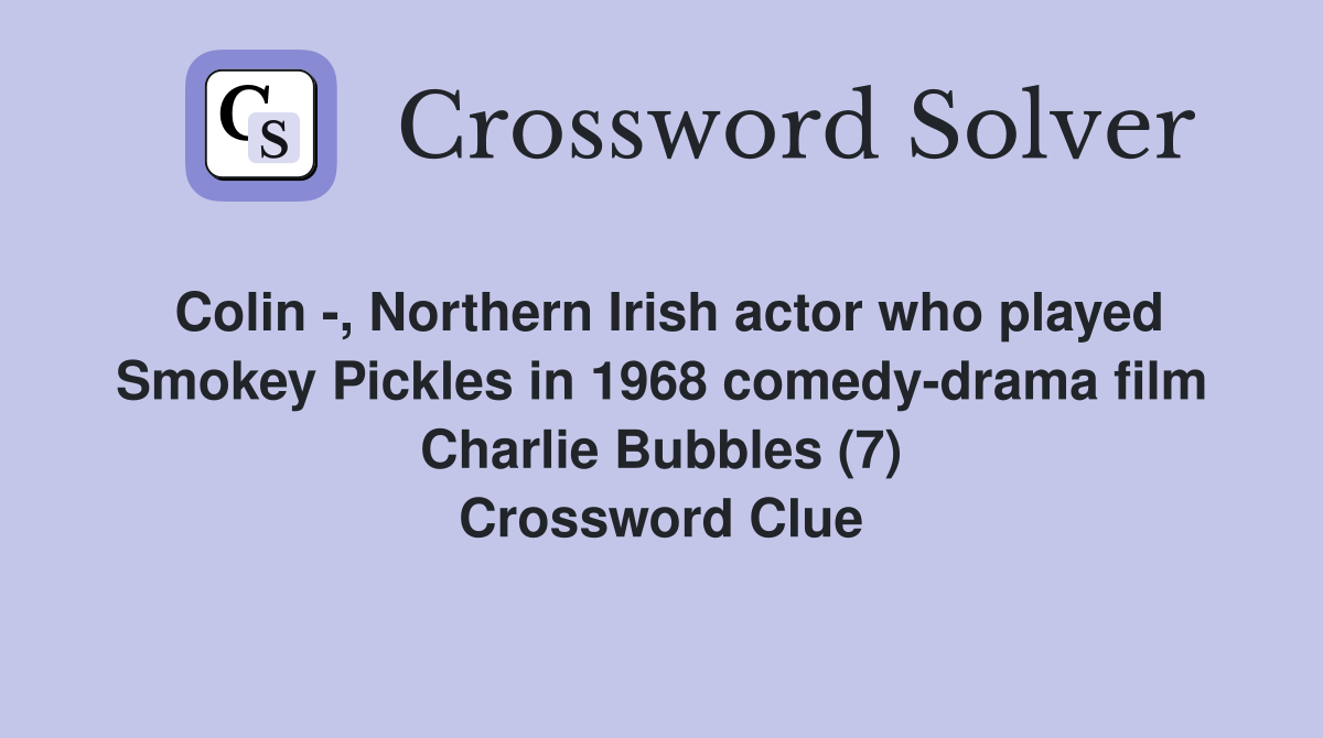 Colin -, Northern Irish actor who played Smokey Pickles in 1968 comedy-drama film Charlie Bubbles (7) Crossword Clue