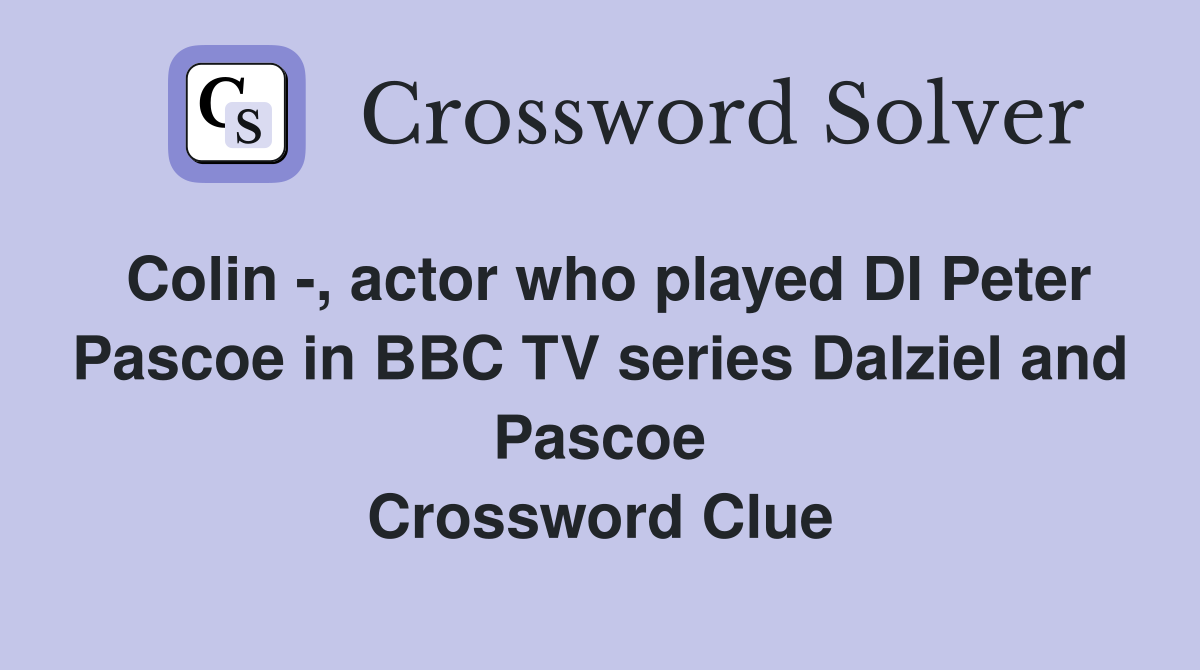 Colin -, actor who played DI Peter Pascoe in BBC TV series Dalziel and Pascoe Crossword Clue