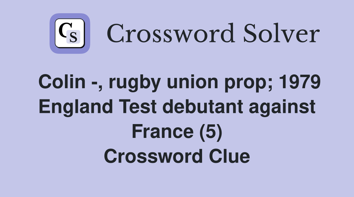 Colin -, rugby union prop; 1979 England Test debutant against France (5) Crossword Clue