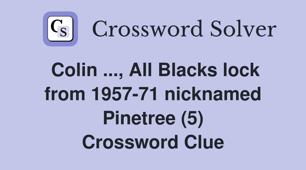Colin ..., All Blacks lock from 1957-71 nicknamed Pinetree (5) Crossword Clue