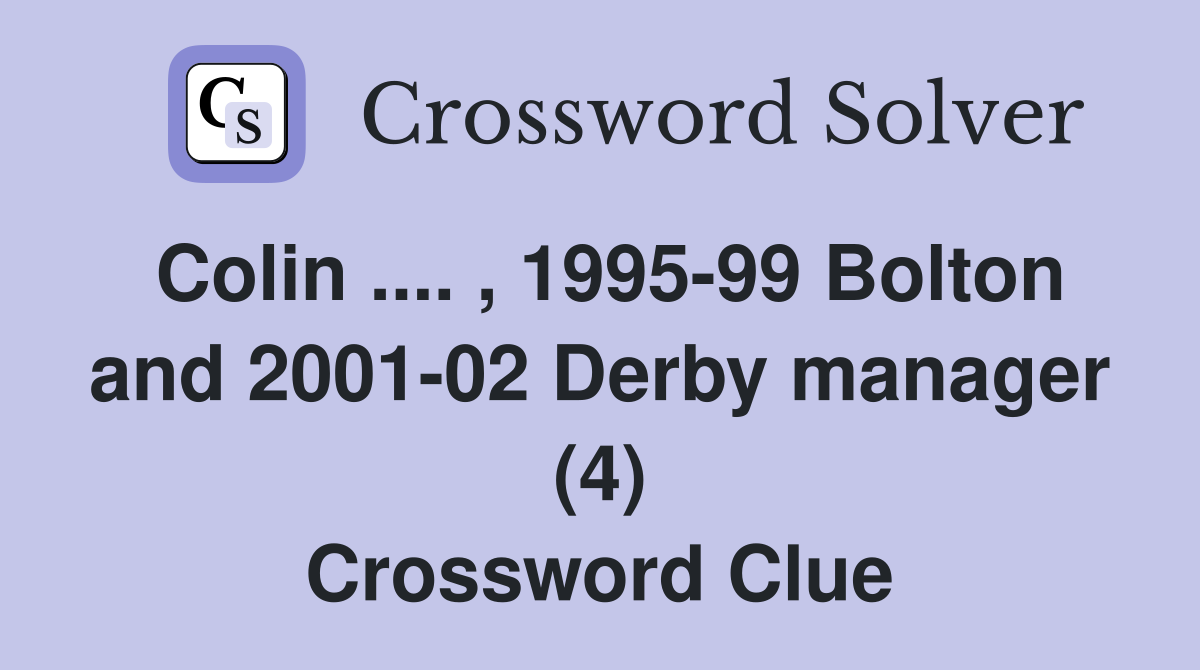 Colin .... , 1995-99 Bolton and 2001-02 Derby manager (4) Crossword Clue