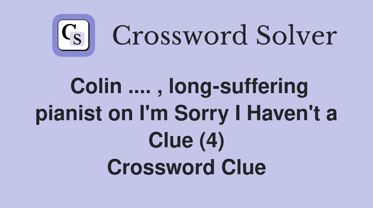Colin .... , long-suffering pianist on I'm Sorry I Haven't a Clue (4) Crossword Clue