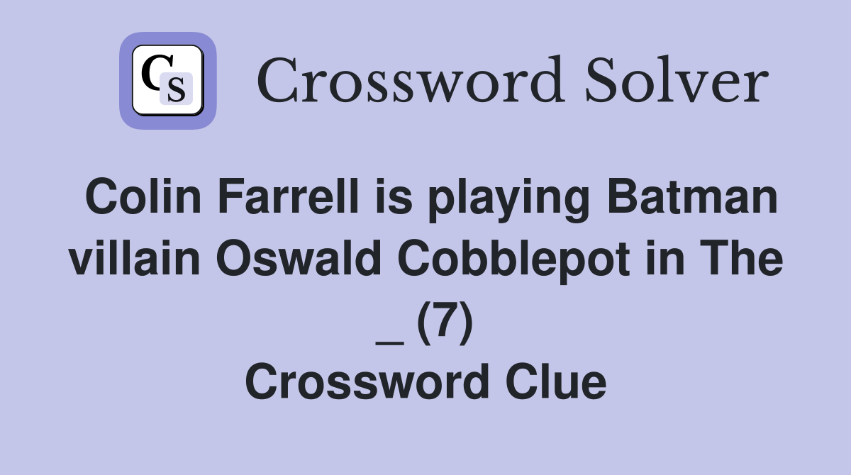 Colin Farrell is playing Batman villain Oswald Cobblepot in The _ (7) Crossword Clue