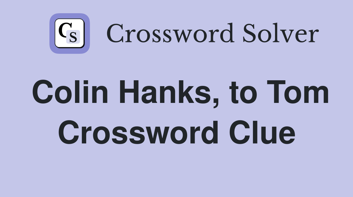 Colin Hanks, to Tom Crossword Clue