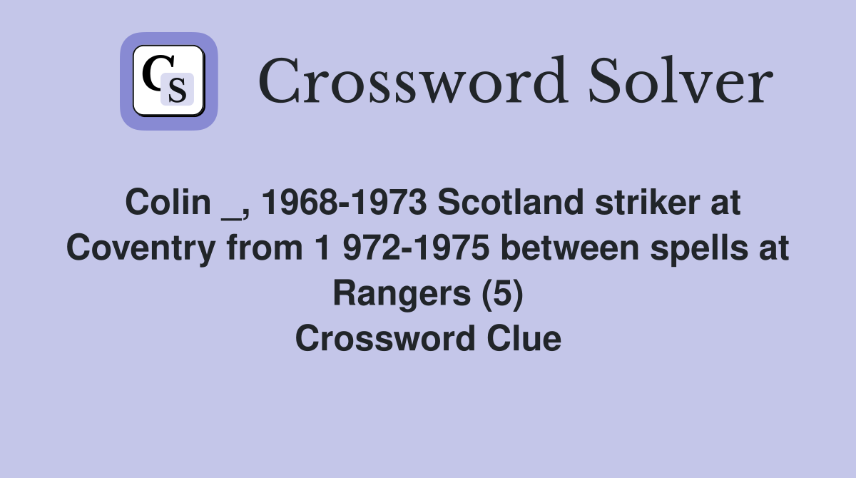 Colin _, 1968-1973 Scotland striker at Coventry from 1 972-1975 between spells at Rangers (5) Crossword Clue