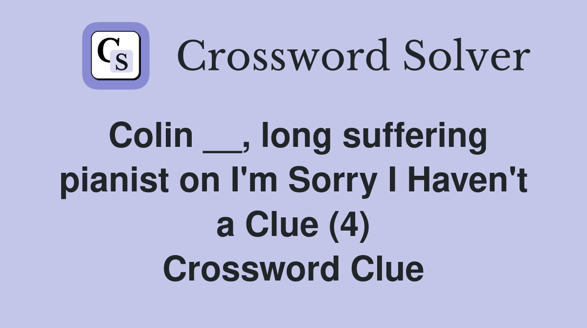 Colin __, long suffering pianist on I'm Sorry I Haven't a Clue (4) Crossword Clue