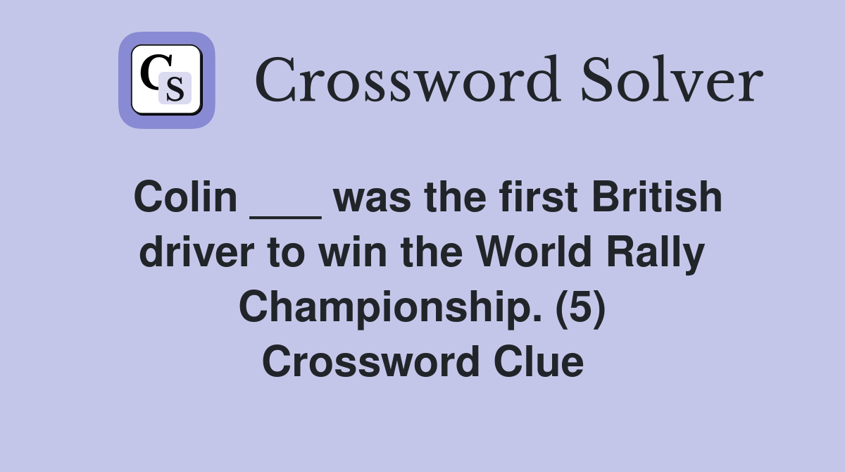 Colin ___ was the first British driver to win the World Rally Championship. (5) Crossword Clue