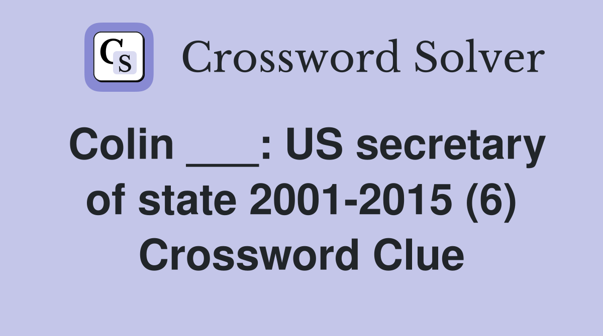 Colin ___: US secretary of state 2001-2015 (6) Crossword Clue