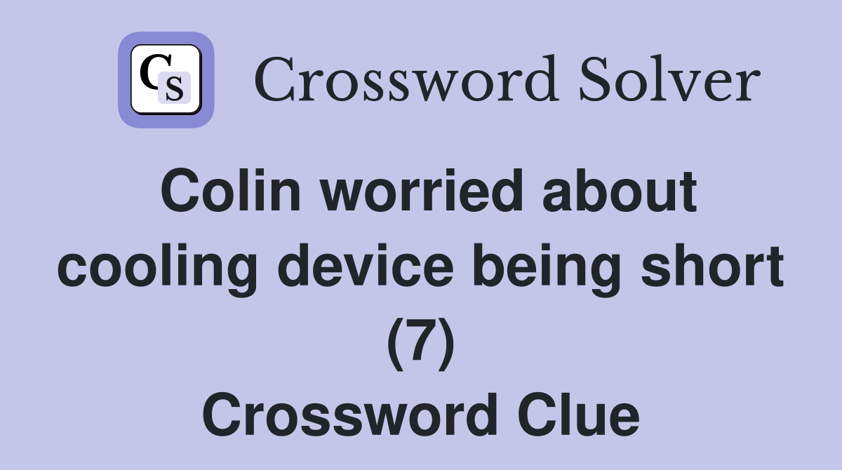 Colin worried about cooling device being short (7) Crossword Clue