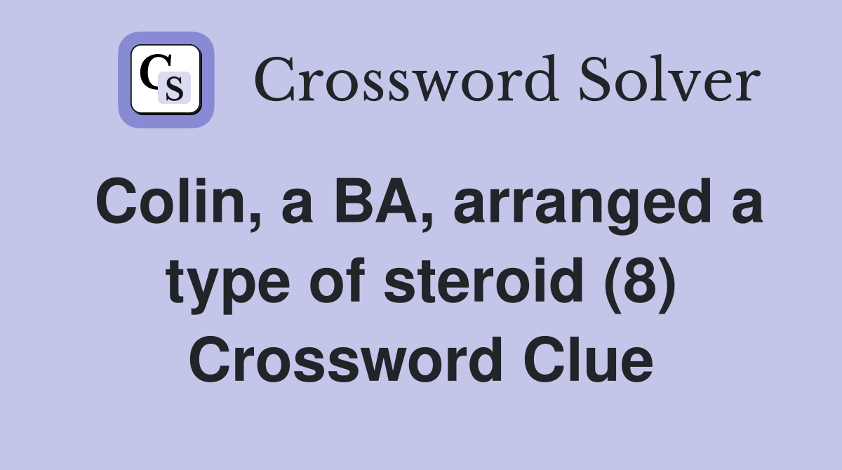Colin, a BA, arranged a type of steroid (8) Crossword Clue