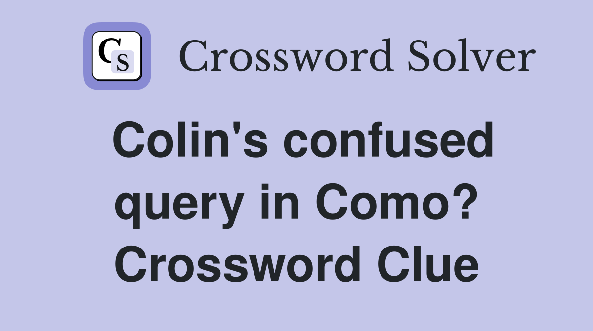 Colin's confused query in Como? Crossword Clue