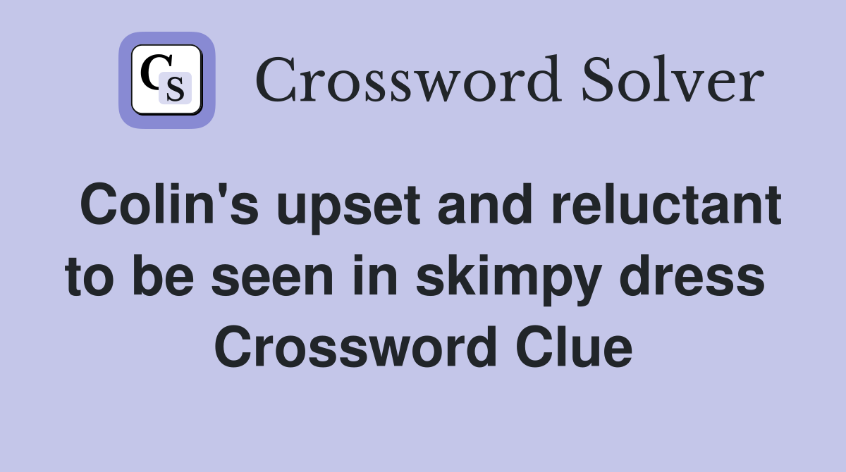 Colin's upset and reluctant to be seen in skimpy dress  Crossword Clue