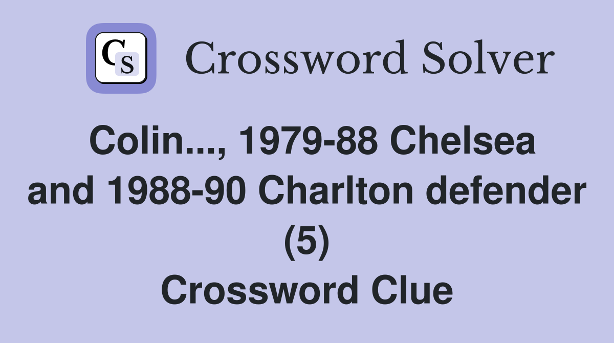 Colin..., 1979-88 Chelsea and 1988-90 Charlton defender (5) Crossword Clue