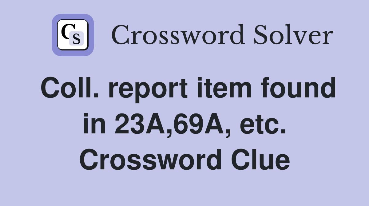 Coll. report item found in 23A,69A, etc. Crossword Clue