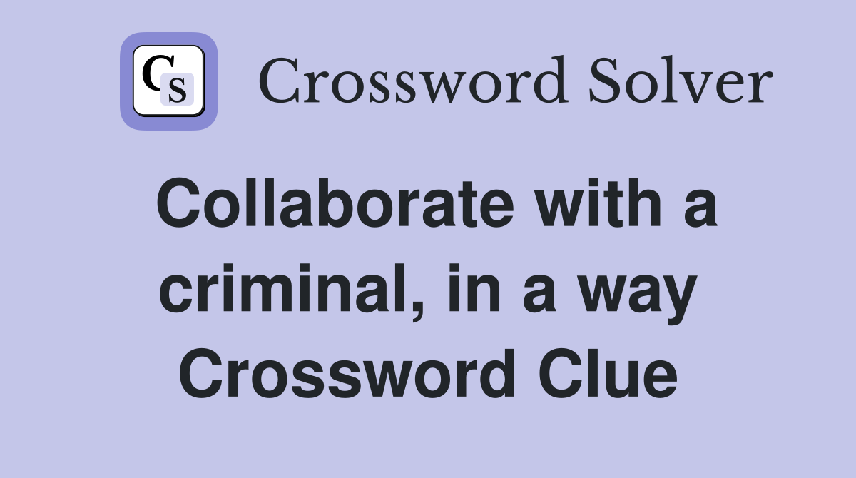 Collaborate with a criminal, in a way Crossword Clue