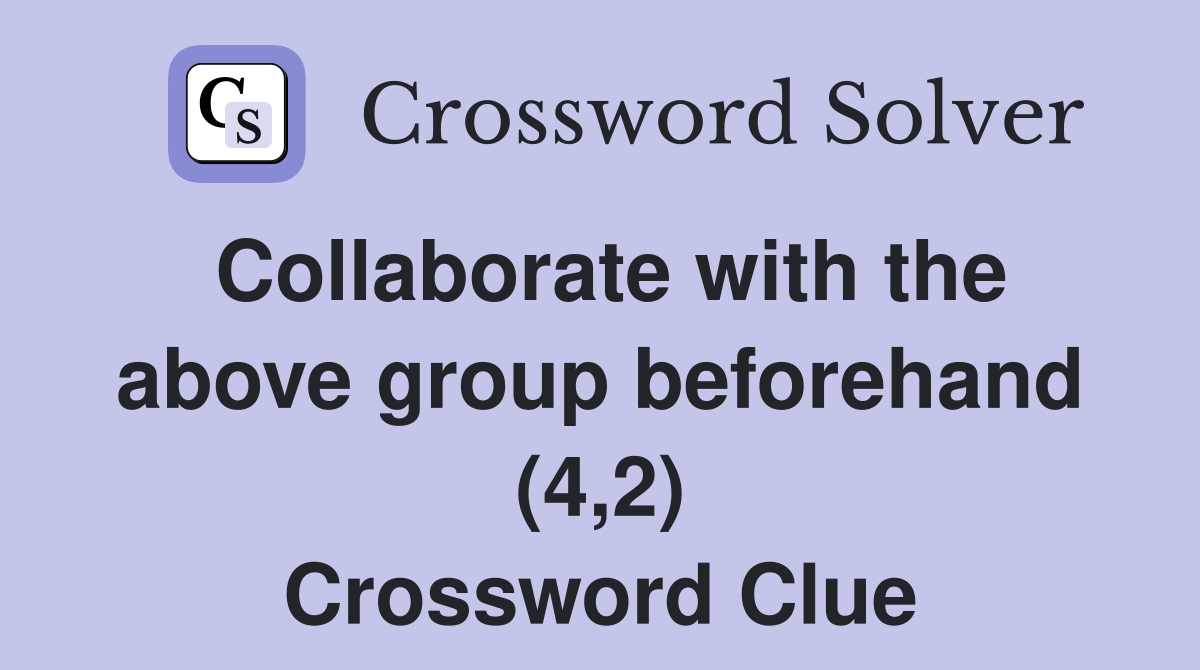Collaborate with the above group beforehand (4,2) Crossword Clue