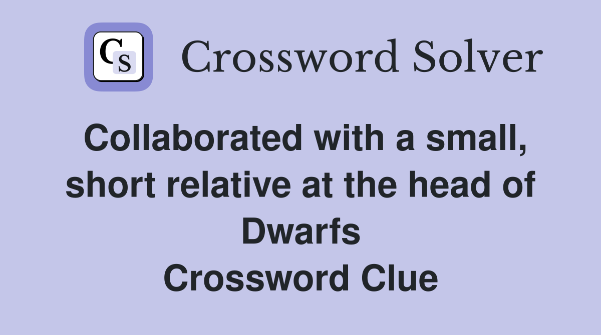 Collaborated with a small, short relative at the head of Dwarfs Crossword Clue