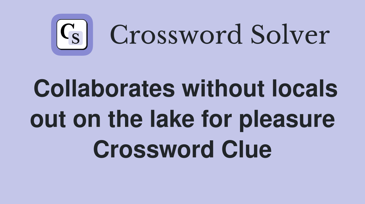 Collaborates without locals out on the lake for pleasure Crossword Clue