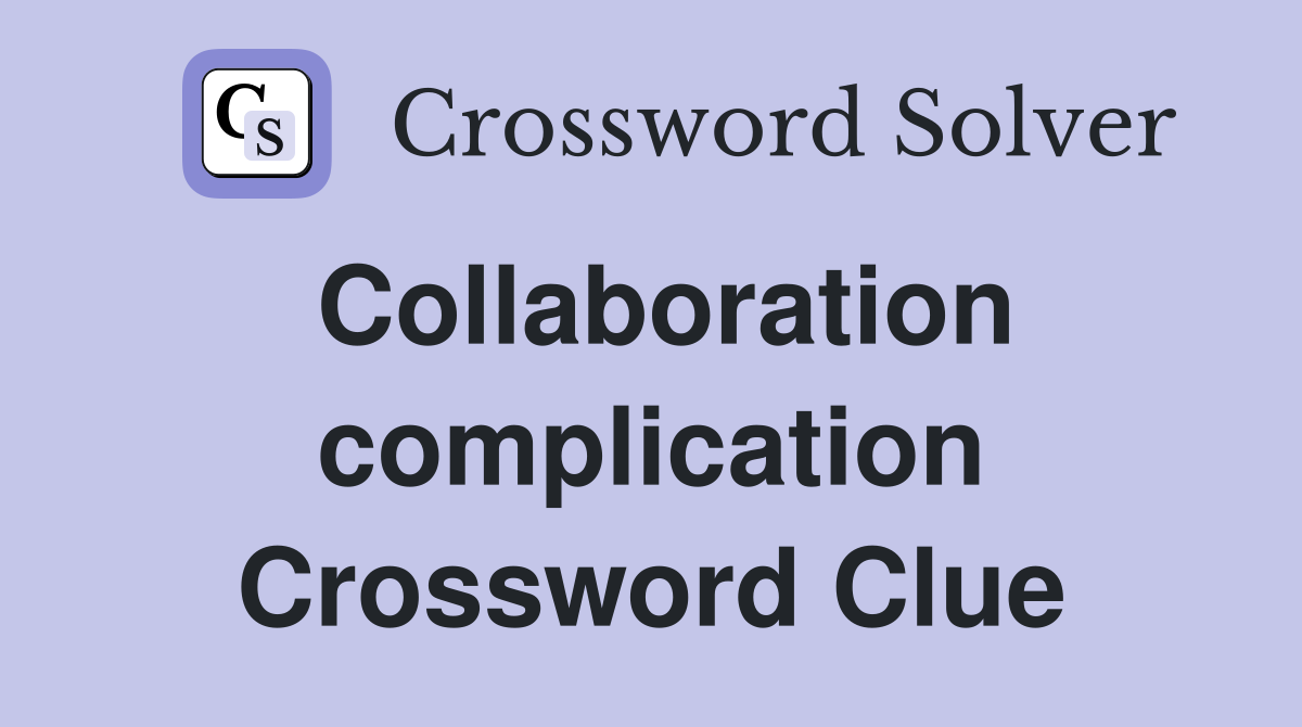 Collaboration complication Crossword Clue
