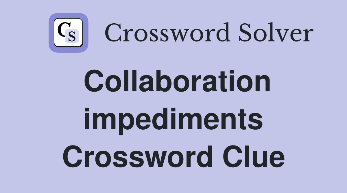 Collaboration impediments Crossword Clue
