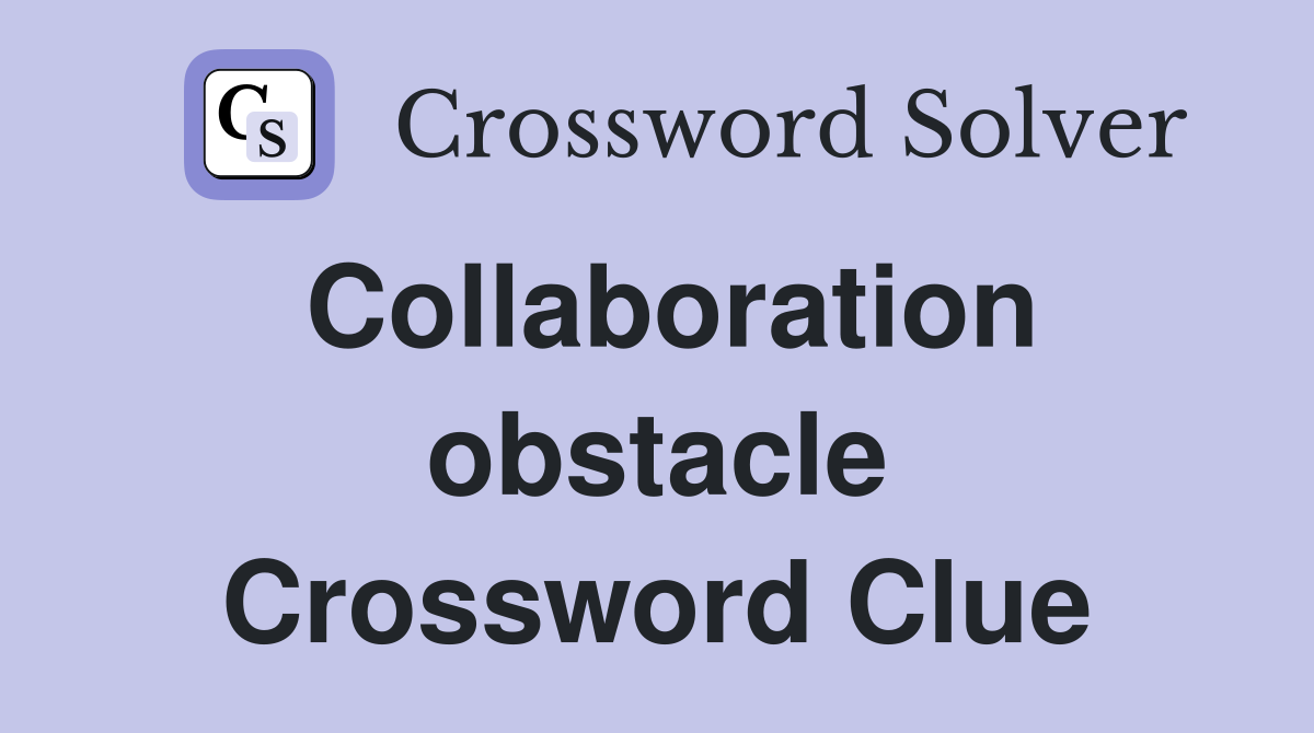Collaboration obstacle Crossword Clue