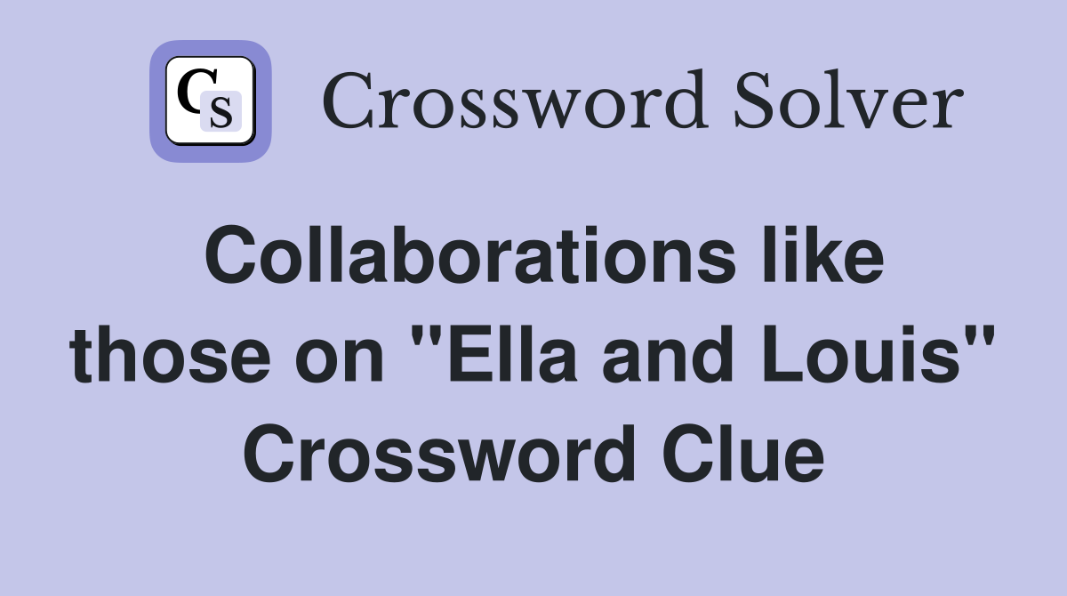 Collaborations like those on "Ella and Louis" Crossword Clue