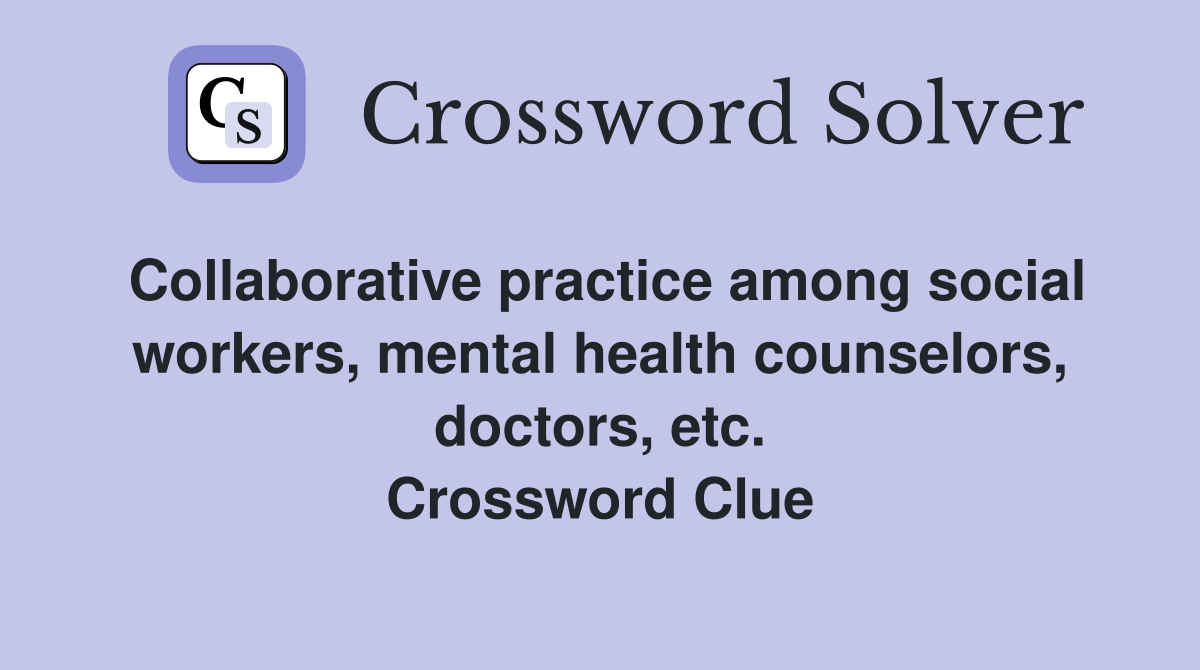 Collaborative practice among social workers, mental health counselors, doctors, etc. Crossword Clue