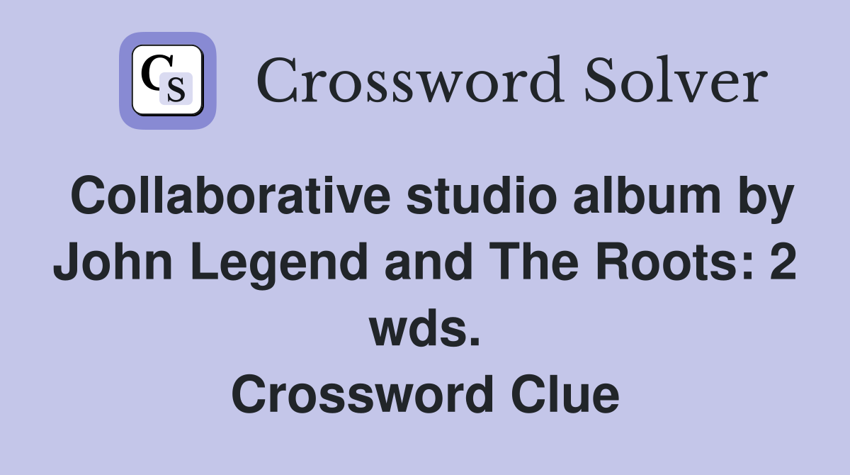Collaborative studio album by John Legend and The Roots: 2 wds. Crossword Clue