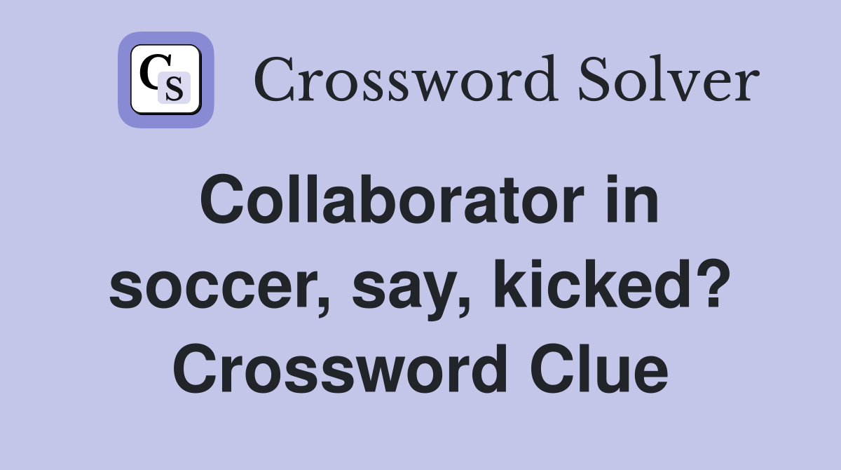 Collaborator in soccer, say, kicked? Crossword Clue