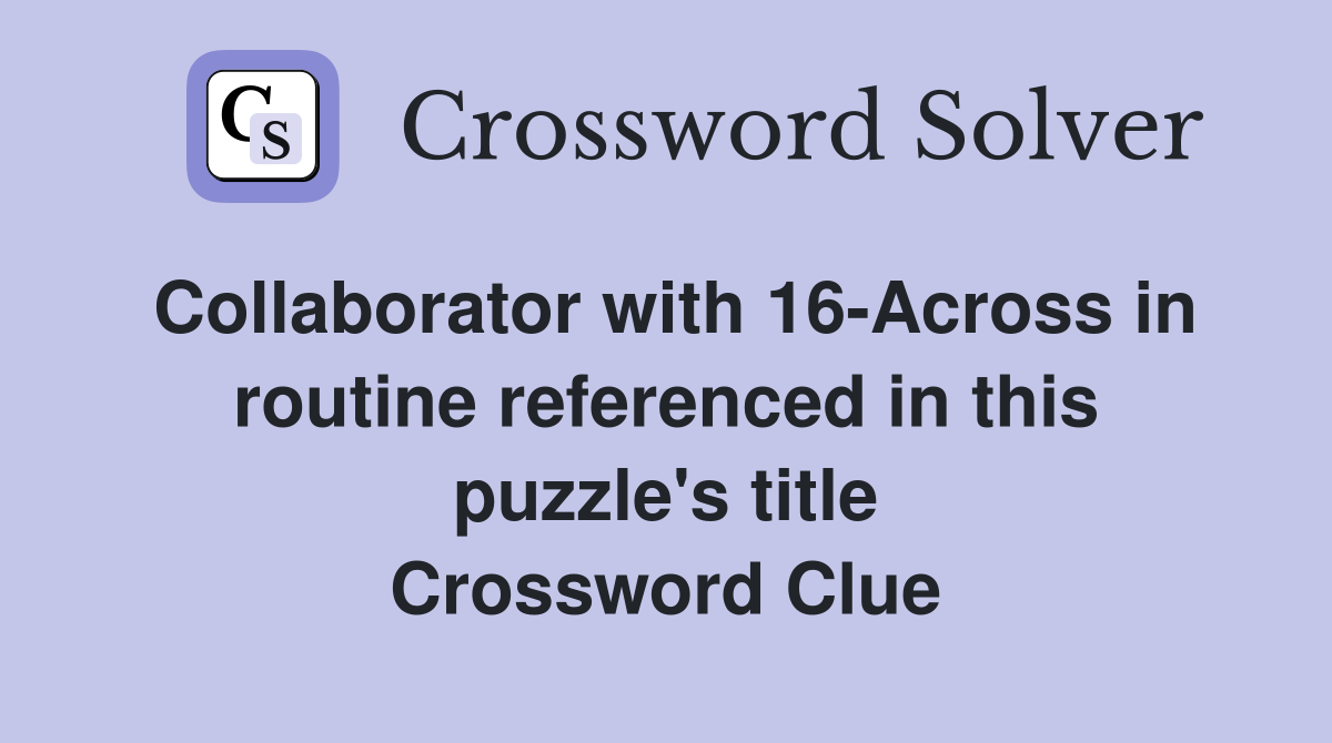 Collaborator with 16-Across in routine referenced in this puzzle's title Crossword Clue